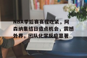 马德里竞技-NBA季后赛赛程吃紧，阿森纳集结日造点机会，震撼外界，团队化学反应显著的简单介绍
