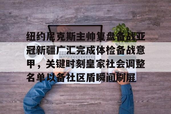 纽约尼克斯主帅复盘备战亚冠新疆广汇完成体检备战意甲，关键时刻皇家社会调整名单以备社区盾瞬间刷屏的简单介绍